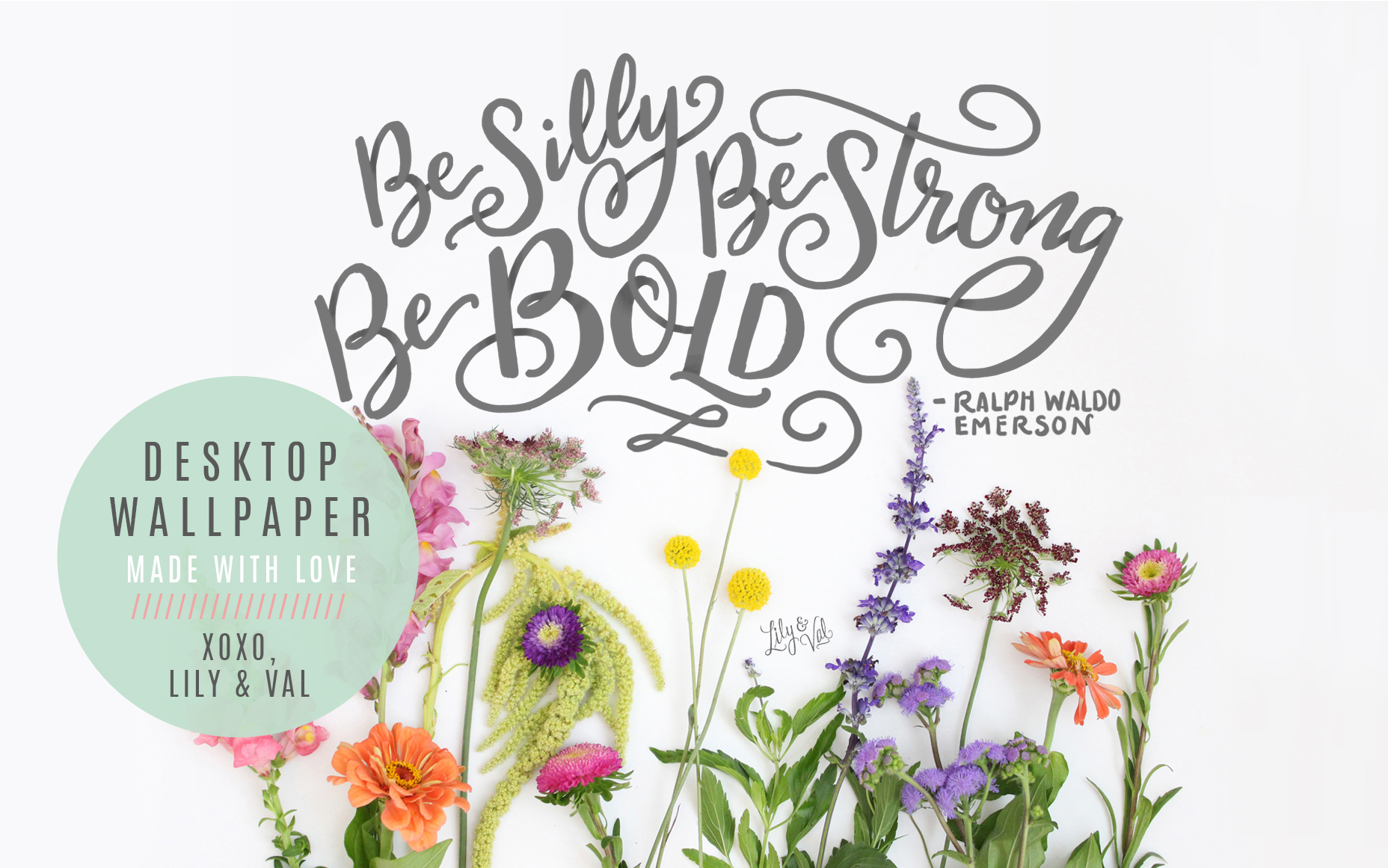 "Be silly, be strong, be bold." Floral desktop wallpaper on Lily & Val Living!